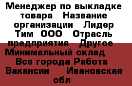 Менеджер по выкладке товара › Название организации ­ Лидер Тим, ООО › Отрасль предприятия ­ Другое › Минимальный оклад ­ 1 - Все города Работа » Вакансии   . Ивановская обл.